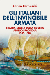 Gli italiani dell invincibile armata. L altra storia della guerra anglo-spagnola 1585-1604