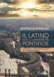 Il latino per le università pontificie. Grammatica, esercizi ed antologia per il ciclo di licenza