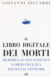 Il libro digitale dei morti. Memoria, lutto, eternità e oblio nell era dei social network. Con e-book