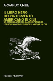 Il libro nero dell intervento americano in Cile. Un ambasciatore di Allende fornisce le prove contro Kissinger, Nixon e la CIA. Nuova ediz.