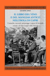 Il libro del vino e del mangiar antico nell isola di Capri. Cronache, racconti, personaggi e segreti di locande, osterie e di altri luoghi della felicità