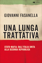 Una lunga trattativa. Stato-mafia. Dall Italia unita alla Seconda Repubblica. La verità che la magistratura non può accertare