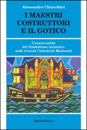 I maestri costruttori e il gotico. L universalità del simbolismo iniziatico nelle grandi cattedrali medievali