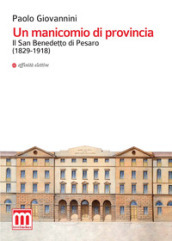 Un manicomio di provincia. Il San Benedetto di Pesaro (1829-1918)