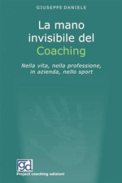 La mano invisibile del coaching. Nella vita, nella professione, in azienda, nello sport