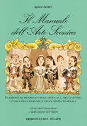 Il manuale dell arte scenica. Elementi di drammaturgia musicale, recitazione, storia del costume e truccatura teatrale
