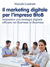 Il marketing digitale per l impresa BtoB. Impostare una strategia digitale efficace nel Business to Business