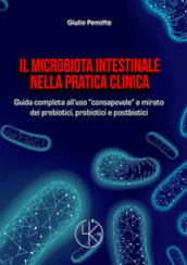 Il microbiota intestinale nella pratica clinica. Guida completa all uso «consapevole» e mirato dei prebiotici, probiotici e postbiotici