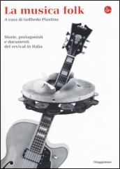 La musica folk. Storie, protagonisti e documenti del revival in Italia