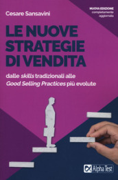 Le nuove strategie di vendita. Dalle «skills» tradizionali alle «Good Selling Practices» più evolute. Nuova ediz.