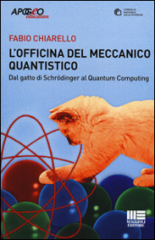 L officina del meccanico quantistico. Dal gatto di Schroedinger al quantum computing