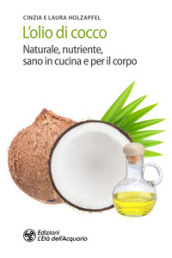 L olio di cocco. Naturale, nutriente, sano in cucina e per il corpo
