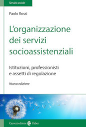 L organizzazione dei servizi socioassistenziali. Istituzioni, professionisti e assetti di regolazione. Nuova ediz.