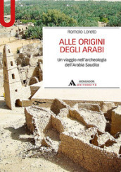 Alle origini degli arabi. Un viaggio nell archeologia dell Arabia Saudita