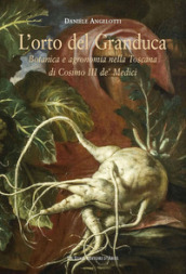 L orto del granduca. Botanica e agronomia nella Toscana di Cosimo III de  Medici