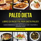 La paleo dieta: Libro di Ricette per Dieta Paleo: Guida Essenziale Per Dieta Paleo Che Ti Aiuterà a Perdere Peso
