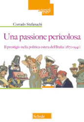 Una passione pericolosa. Il prestigio nella politica estera dell Italia (1871-1942)