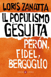 Il populismo gesuita. Peron, Fidel, Bergoglio