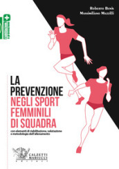 La prevenzione negli sport femminili di squadra. Con elementi di riabilitazione, valutazione e metodologia dell allenamento