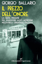 Il prezzo dell onore. La sesta indagine del maggiore Aldo Morosini nell Africa orientale italiana