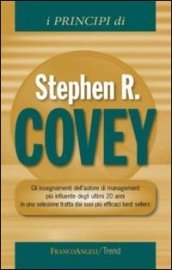 I principi di Stephen R. Covey. Gli insegnamenti dell autore di management più influente degli ultimi 20 anni in una selezione tratta dai suoi più efficaci best...