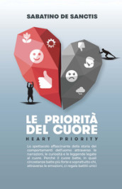 Le priorità del cuore. Heart priority. Lo spettacolo affascinante della storia dei comportamenti dell uomo attraverso le narrazioni, le curiosità e le leggende legate al cuore