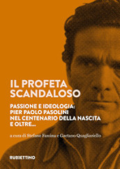 Il profeta scandaloso. Passione e ideologia: Pier Paolo Pasolini nel centenario della nascita e oltre...