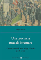 Una provincia tutta da inventare. L annessione dell Alto Adige all Italia (1918-1922)