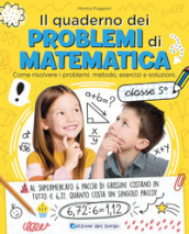 Il quaderno dei problemi di matematica. Come risolvere i problemi: metodo, esercizi e soluzioni. Classe 5ª