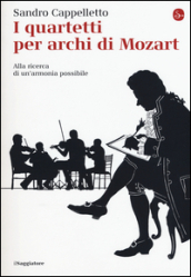 I quartetti per archi di Mozart. Alla ricerca di un armonia possibile