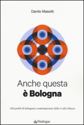 Anche questa è Bologna. 100 profili di bolognesi contemporanei dalla A alla Zdaura