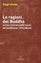 Le ragioni del Buddha. In Asia centrale sulle tracce del buddhismo «d Occidente»