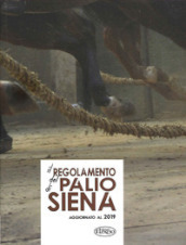 Il regolamento del Palio di Siena. Aggiornato al 2019