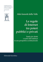 Le regole di Internet tra poteri pubblici e privati. Tutela dei diritti e ruolo dell antitrust in una prospettiva costituzionale
