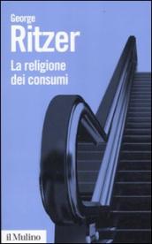 La religione dei consumi. Cattedrali, pellegrinaggi e riti dell iperconsumismo
