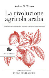 La rivoluzione agricola araba. Tra Settecento e Millecento, alle radici di ciò che mangiamo oggi