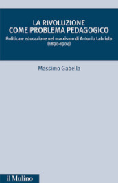 La rivoluzione come problema pedagogico. Politica e educazione nel marxismo di Antonio Labriola (1890-1904)