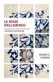 Le rose dell abisso. Dialoghi sui classici italiani con Donatello Santarone