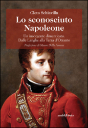 Lo sconosciuto Napoleone. Un insorgente dimenticato. Dalle Langhe alla terra d Otranto