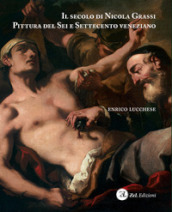 Il secolo di Nicola Grassi. Pittura del Sei e Settecento veneziano. Ediz. illustrata