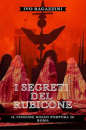 I segreti del Rubicone. Il confine rosso porpora di Roma