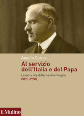 Al servizio dell Italia e del Papa. Le tante vite di Bernardino Nogara (1870-1958)