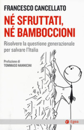 Né sfruttati né bamboccioni. Risolvere la questione generazionale per salvare l Italia