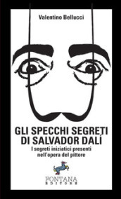 Gli specchi segreti di Salvador Dali. I segreti iniziatici presenti nell opera del pittore