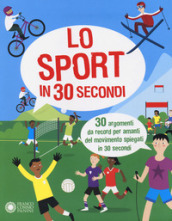 Lo sport in 30 secondi. 30 argomenti da record per amanti del movimento spiegati in 30 secondi