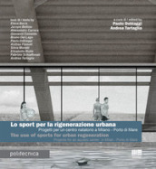 Lo sport per la rigenerazione urbana. Progetti per un centro natatorio a Milano - Porto di Mare. Ediz. italiana e inglese