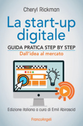 La start-up digitale. Guida pratica step by step. Dall idea al mercato per il successo: dall idea all exit
