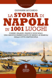 La storia di Napoli in 1001 luoghi. Chiese, palazzi, piazze e non solo: una magica passeggiata in mezzo ai simboli della città partenopea