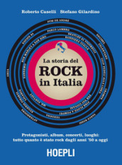 storia del Rock in Italia. Protagonisti, album, concerti, luoghi: tutto quanto è stato rock dagli anni  50 a oggi. Ediz. a colori