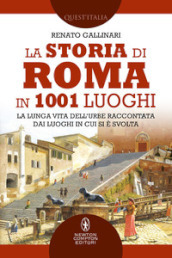 La storia di Roma in 1001 luoghi. La lunga vita dell Urbe raccontata dai luoghi in cui si è svolta